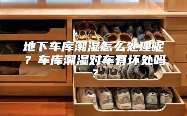 地下车库潮湿怎么处理呢？车库潮湿对车有坏处吗？