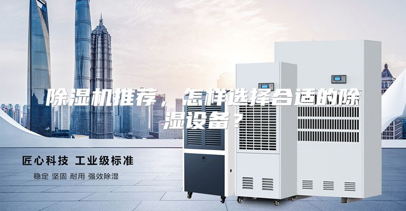 除湿机推荐，怎样选择合适的除湿设备？