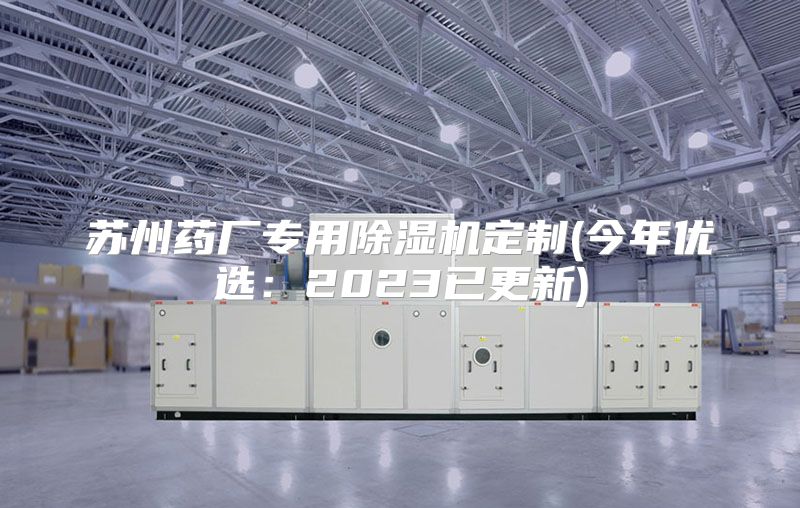苏州药厂专用除湿机定制(今年优选：2023已更新)