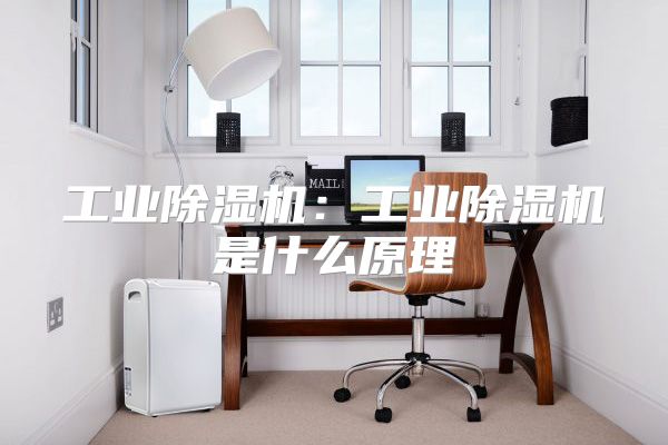 工业除湿机：工业除湿机是什么原理