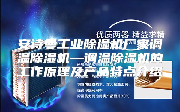 安诗曼工业除湿机厂家调温除湿机—调温除湿机的工作原理及产品特点介绍