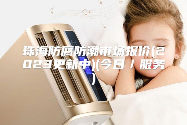 珠海防腐防潮市场报价(2023更新中)(今日／服务)