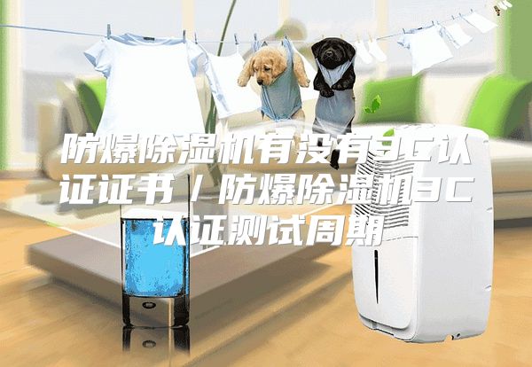 防爆除湿机有没有3C认证证书／防爆除湿机3C认证测试周期