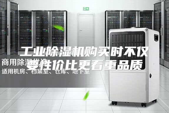 工业除湿机购买时不仅要性价比更看重品质