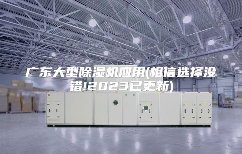 广东大型除湿机应用(相信选择没错!2023已更新)