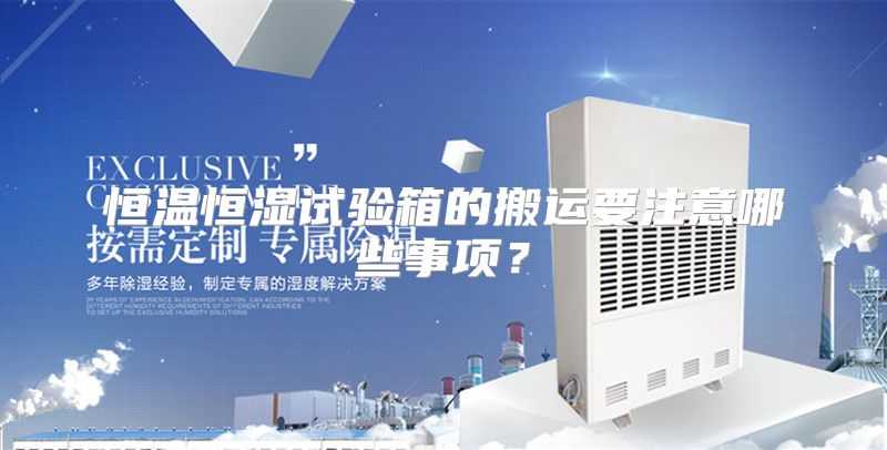 恒温恒湿试验箱的搬运要注意哪些事项？