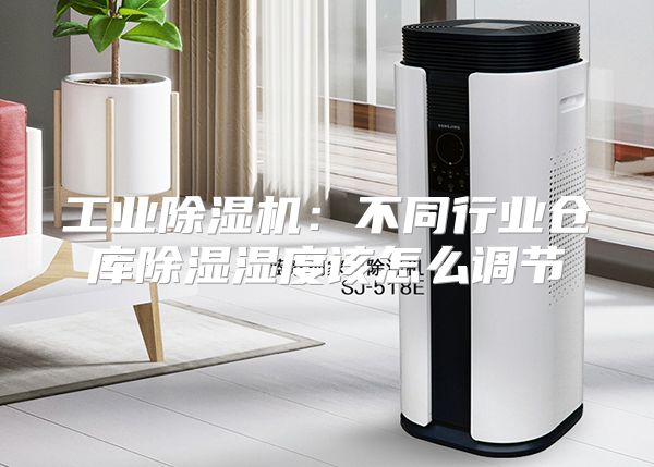 工业除湿机：不同行业仓库除湿湿度该怎么调节