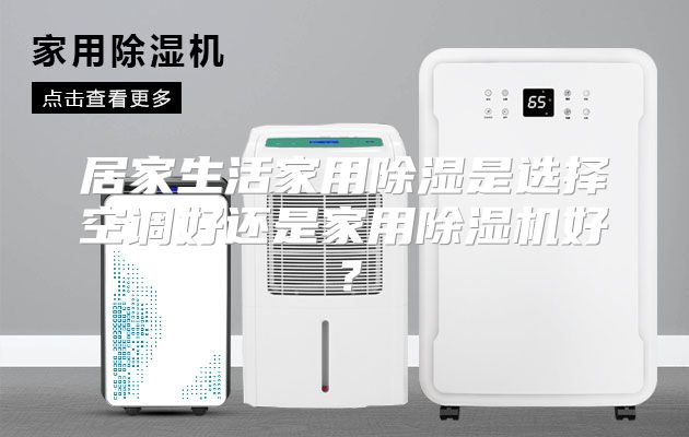 居家生活家用除湿是选择空调好还是家用除湿机好？