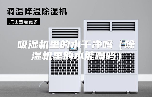 吸湿机里的水干净吗（除湿机里的水能喝吗）