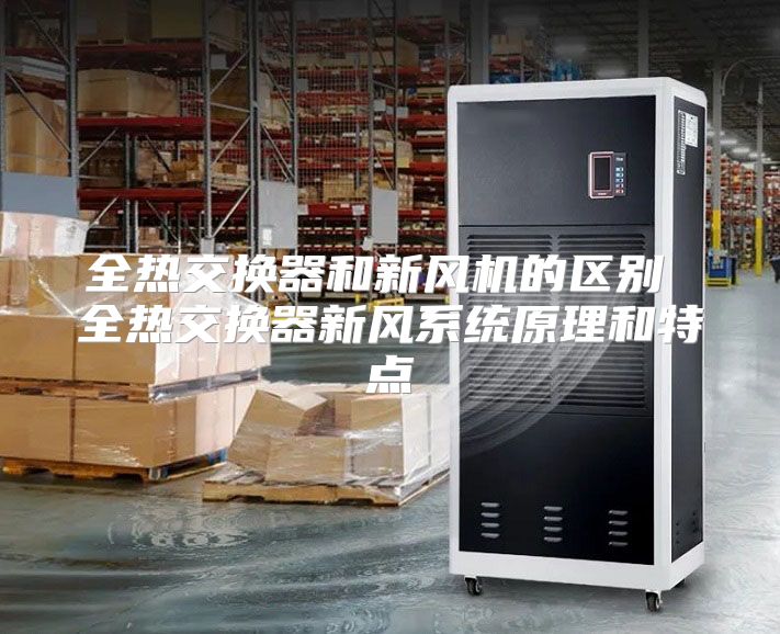 全热交换器和新风机的区别 全热交换器新风系统原理和特点