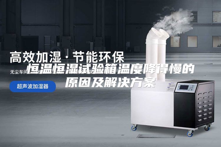 恒温恒湿试验箱温度降得慢的原因及解决方案