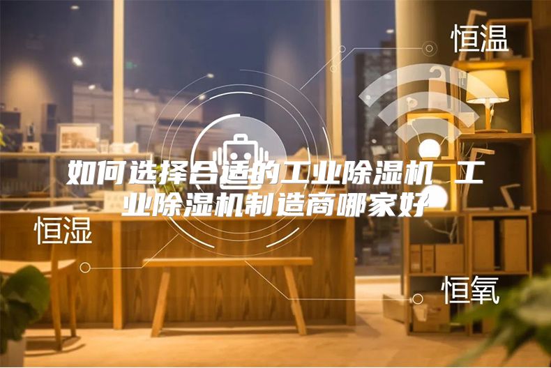 如何选择合适的工业除湿机 工业除湿机制造商哪家好