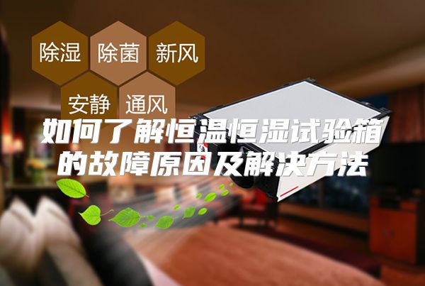如何了解恒温恒湿试验箱的故障原因及解决方法