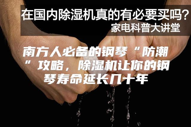 南方人必备的钢琴“防潮”攻略，除湿机让你的钢琴寿命延长几十年