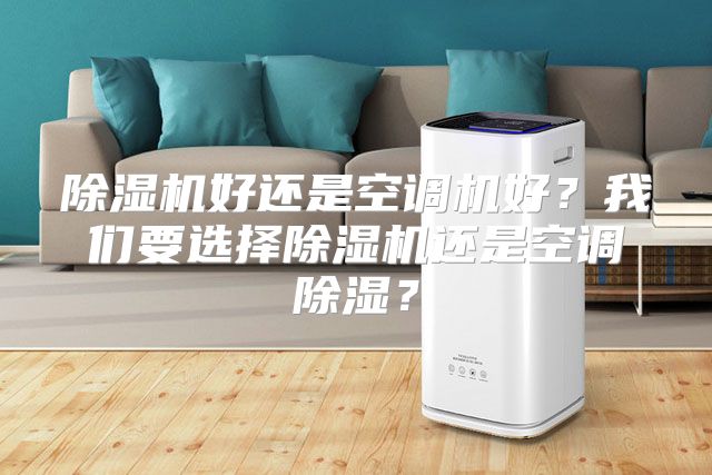 除湿机好还是空调机好？我们要选择除湿机还是空调除湿？