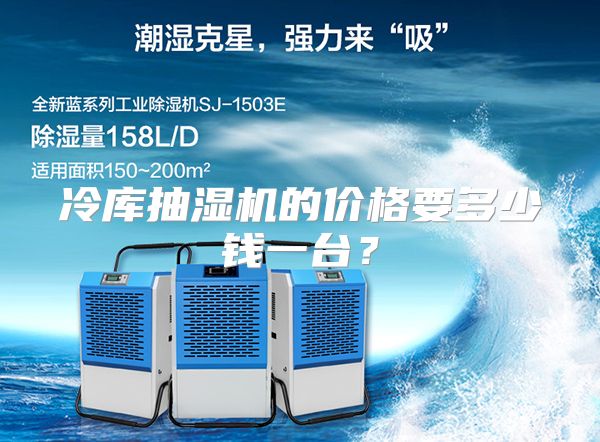 冷库抽湿机的价格要多少钱一台？