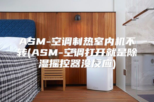 ASM-空调制热室内机不转(ASM-空调打开就是除湿摇控器没反应)