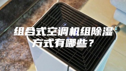 组合式空调机组除湿方式有哪些？