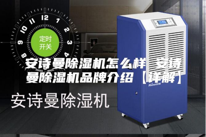 安诗曼除湿机怎么样 安诗曼除湿机品牌介绍【详解】