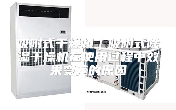 吸附式干燥机｜吸附式除湿干燥机在使用过程中效果变差的原因