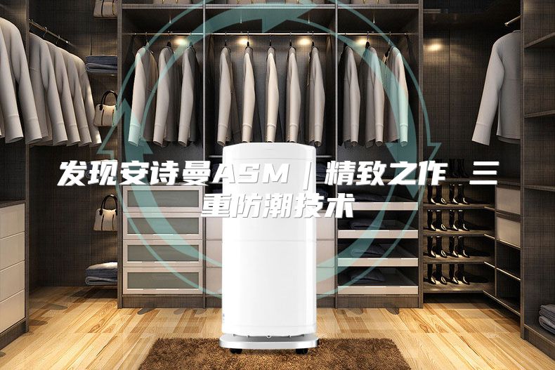 发现安诗曼ASM｜精致之作 三重防潮技术