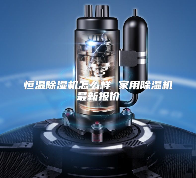 恒温除湿机怎么样 家用除湿机最新报价
