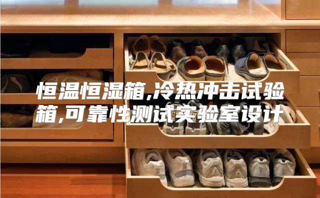 恒温恒湿箱,冷热冲击试验箱,可靠性测试实验室设计