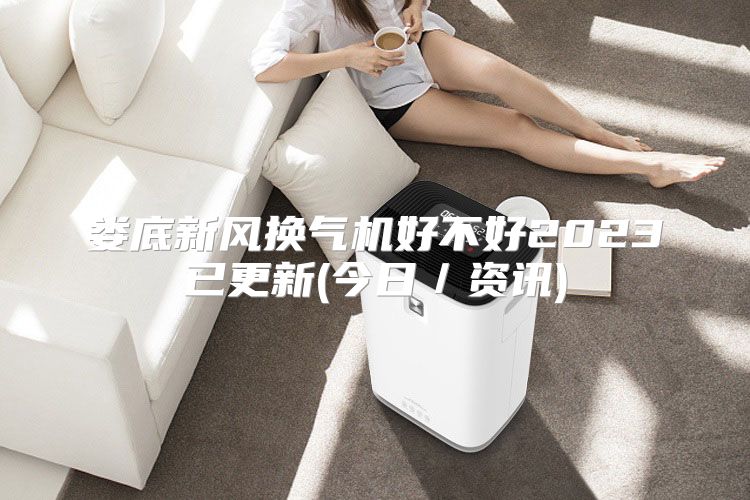 娄底新风换气机好不好2023已更新(今日／资讯)