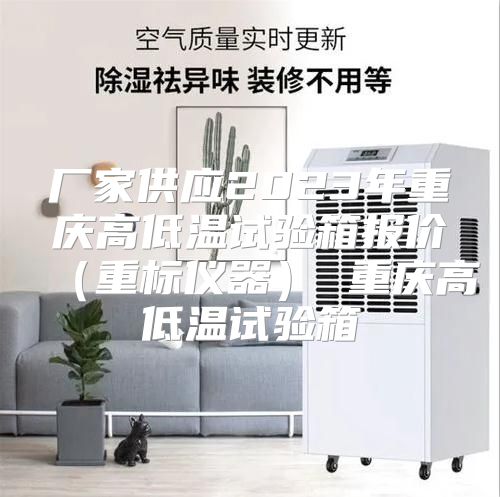 厂家供应2023年重庆高低温试验箱报价（重标仪器） 重庆高低温试验箱