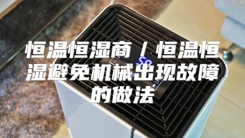 恒温恒湿商／恒温恒湿避免机械出现故障的做法