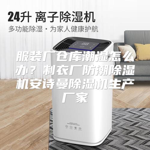 服装厂仓库潮湿怎么办？制衣厂防潮除湿机安诗曼除湿机生产厂家