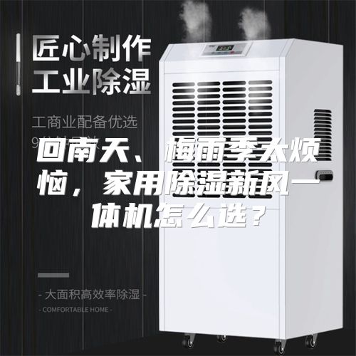 回南天、梅雨季太烦恼，家用除湿新风一体机怎么选？