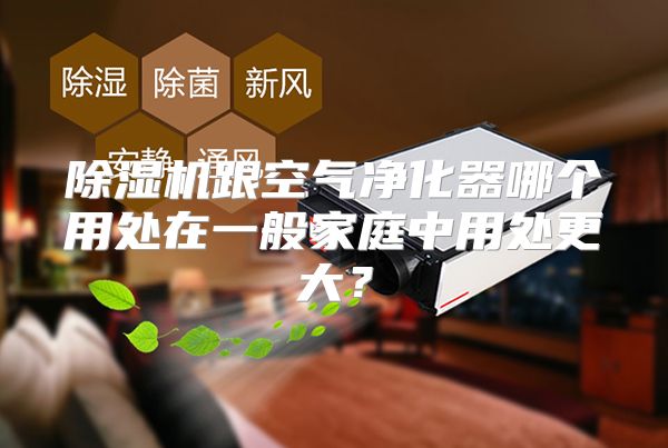 除湿机跟空气净化器哪个用处在一般家庭中用处更大？