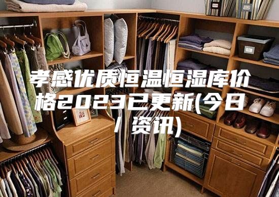 孝感优质恒温恒湿库价格2023已更新(今日／资讯)