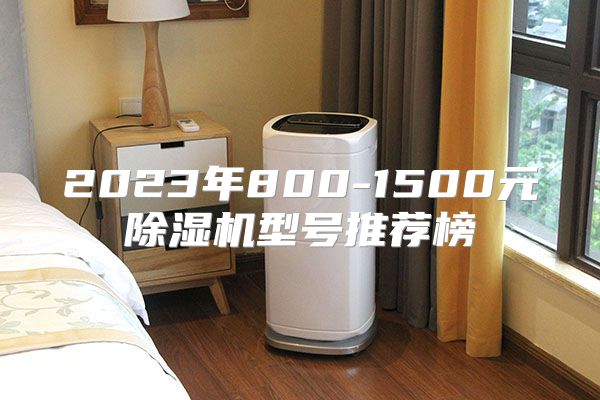 2023年800-1500元除湿机型号推荐榜