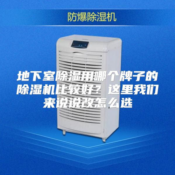 地下室除湿用哪个牌子的除湿机比较好？这里我们来说说改怎么选