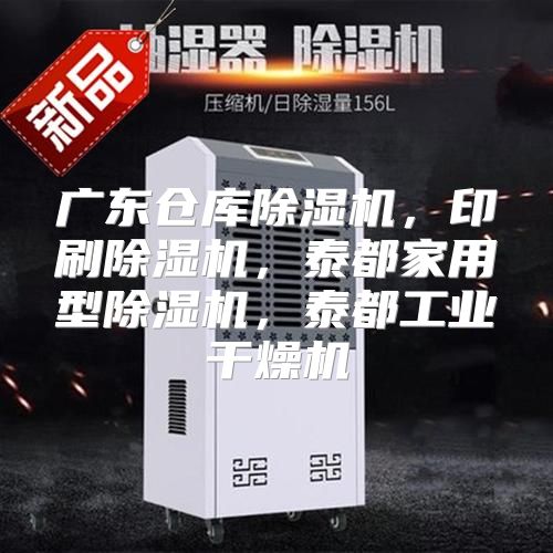广东仓库除湿机，印刷除湿机，泰都家用型除湿机，泰都工业干燥机