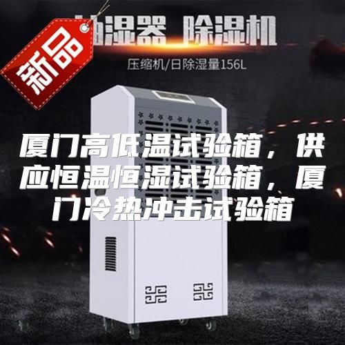 厦门高低温试验箱，供应恒温恒湿试验箱，厦门冷热冲击试验箱