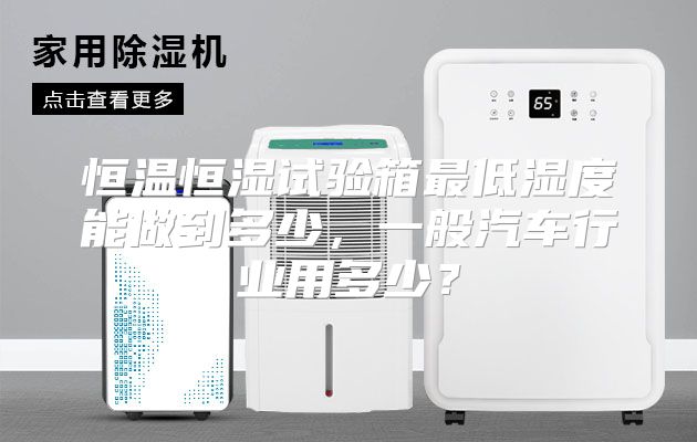 恒温恒湿试验箱最低湿度能做到多少，一般汽车行业用多少？