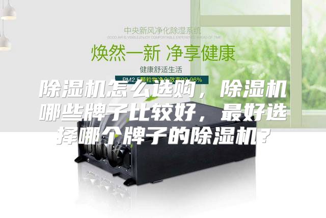 除湿机怎么选购，除湿机哪些牌子比较好，最好选择哪个牌子的除湿机？