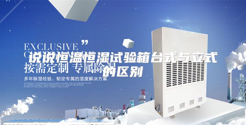 说说恒温恒湿试验箱台式与立式的区别