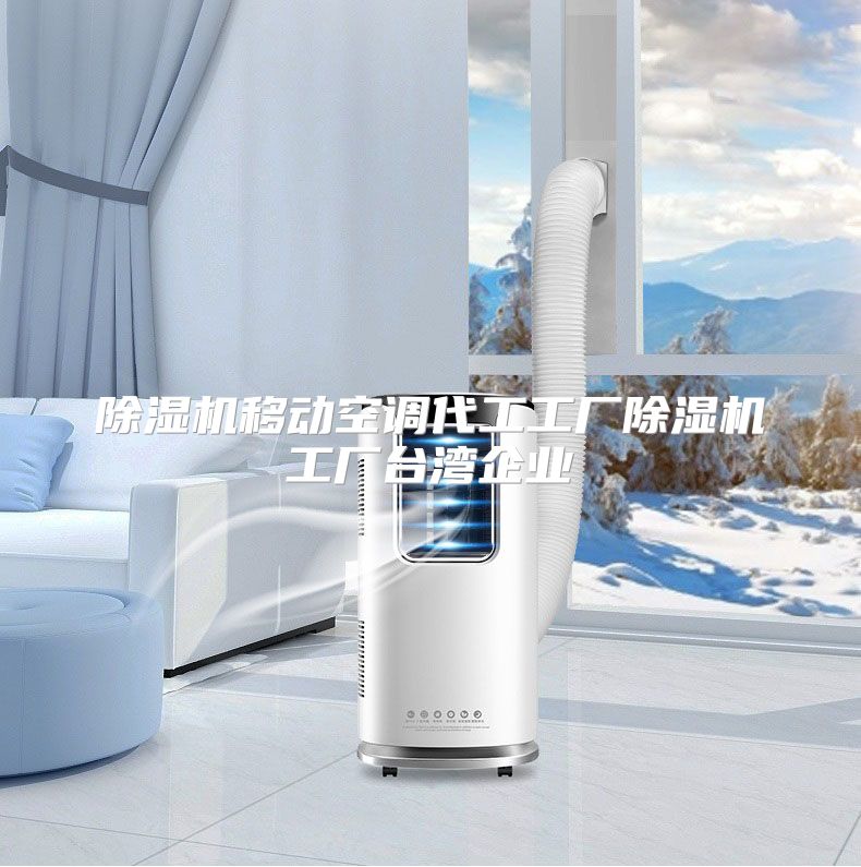 除湿机移动空调代工工厂除湿机工厂台湾企业