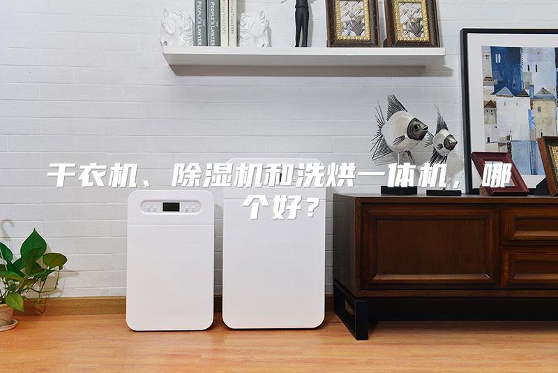 干衣机、除湿机和洗烘一体机，哪个好？