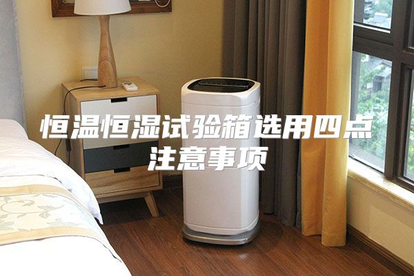 恒温恒湿试验箱选用四点注意事项