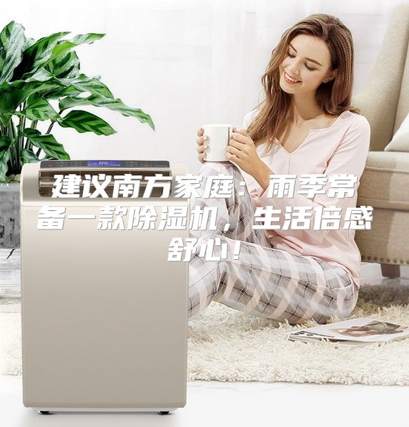 建议南方家庭：雨季常备一款除湿机，生活倍感舒心！