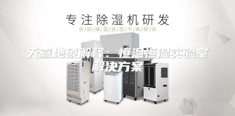 天嘉地硕解释：恒温恒湿实验室解决方案
