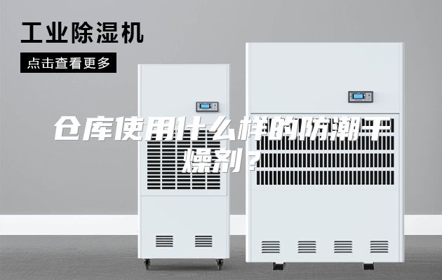 仓库使用什么样的防潮干燥剂？