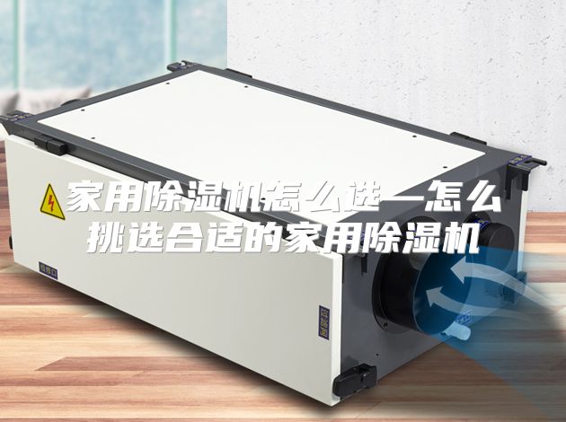 家用除湿机怎么选—怎么挑选合适的家用除湿机