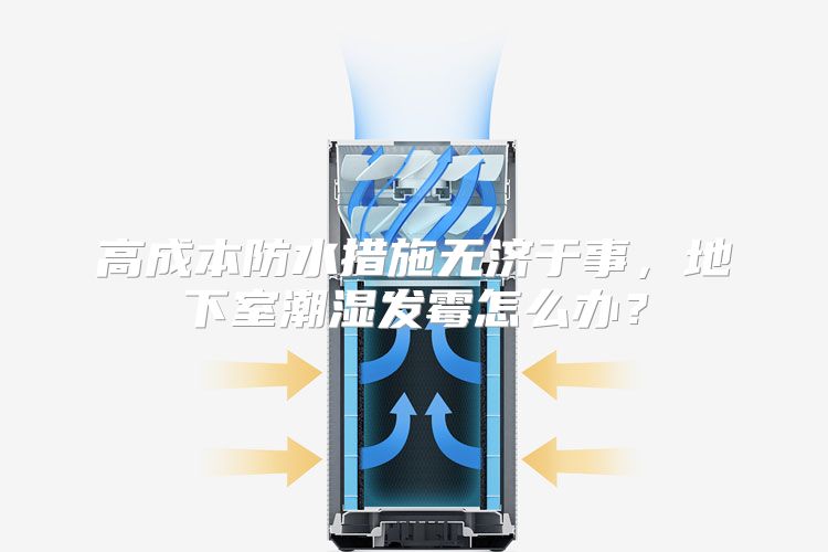 高成本防水措施无济于事，地下室潮湿发霉怎么办？