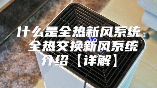 什么是全热新风系统 全热交换新风系统介绍【详解】